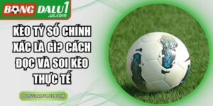 Kèo Tỷ Số Chính Xác Là Gì